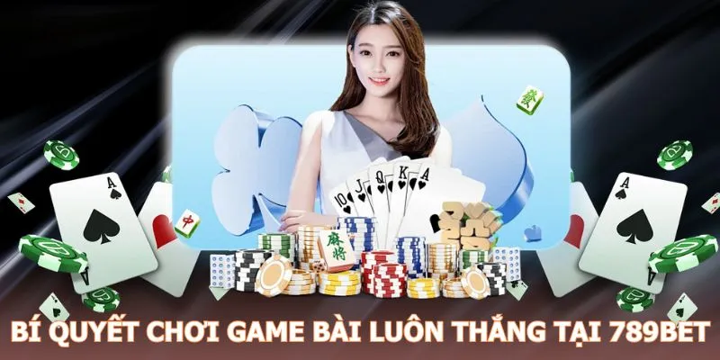 Bí quyết thắng lớn khi trải nghiệm trò chơi bài 789BET