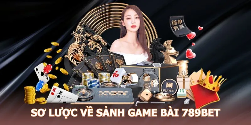 Tìm hiểu tổng quát nhất về game bài 789BET